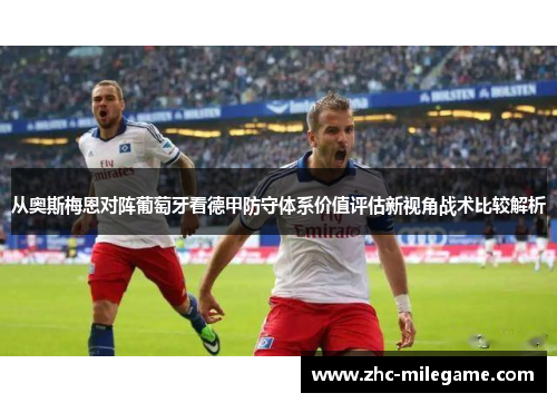 从奥斯梅恩对阵葡萄牙看德甲防守体系价值评估新视角战术比较解析