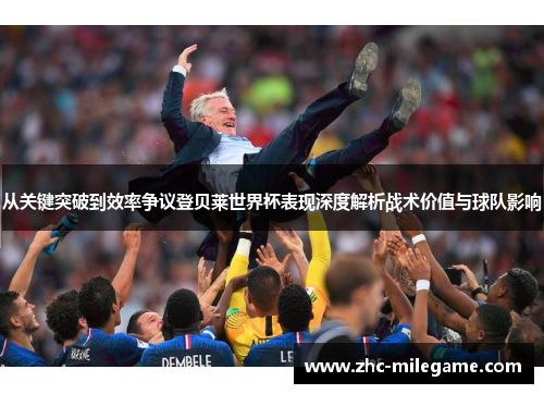 从关键突破到效率争议登贝莱世界杯表现深度解析战术价值与球队影响 从关键突破到效率争议登贝莱世界杯表现深度解析战术价值与球队影响