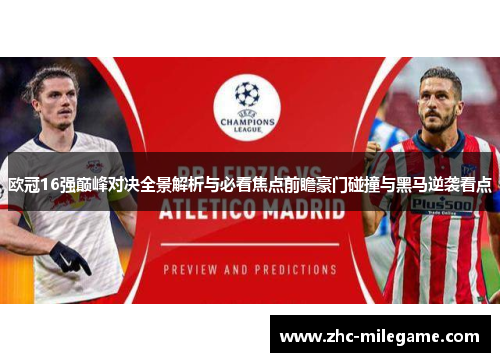 欧冠16强巅峰对决全景解析与必看焦点前瞻豪门碰撞与黑马逆袭看点 欧冠16强巅峰对决全景解析与必看焦点前瞻豪门碰撞与黑马逆袭看点