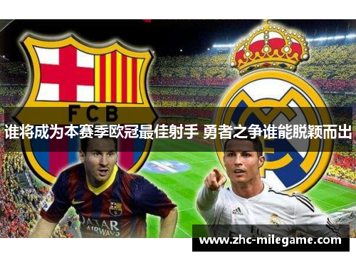 谁将成为本赛季欧冠最佳射手 勇者之争谁能脱颖而出 谁将成为本赛季欧冠最佳射手 勇者之争谁能脱颖而出