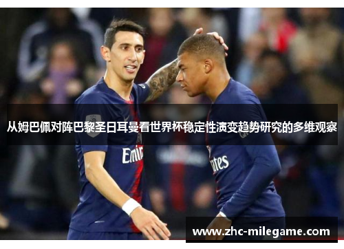 从姆巴佩对阵巴黎圣日耳曼看世界杯稳定性演变趋势研究的多维观察 从姆巴佩对阵巴黎圣日耳曼看世界杯稳定性演变趋势研究的多维观察