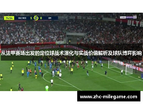 从法甲赛场出发的定位球战术演化与实战价值解析及球队博弈影响