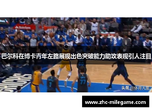 巴尔科在博卡青年左路展现出色突破能力助攻表现引人注目 巴尔科在博卡青年左路展现出色突破能力助攻表现引人注目