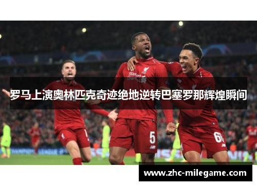 罗马上演奥林匹克奇迹绝地逆转巴塞罗那辉煌瞬间 罗马上演奥林匹克奇迹绝地逆转巴塞罗那辉煌瞬间