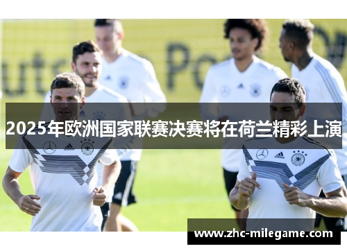 2025年欧洲国家联赛决赛将在荷兰精彩上演