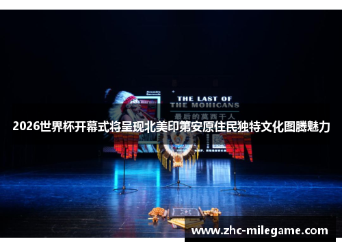 2026世界杯开幕式将呈现北美印第安原住民独特文化图腾魅力