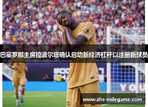 巴塞罗那主席拉波尔塔确认启动新经济杠杆以注册新球员