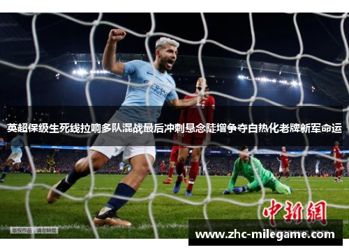英超保级生死线拉响多队混战最后冲刺悬念陡增争夺白热化老牌新军命运 英超保级生死线拉响多队混战最后冲刺悬念陡增争夺白热化老牌新军命运