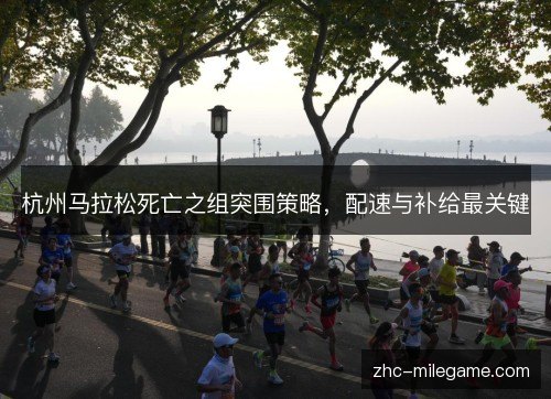 杭州马拉松死亡之组突围策略,配速与补给最关键 杭州马拉松死亡之组突围策略,配速与补给最关键
