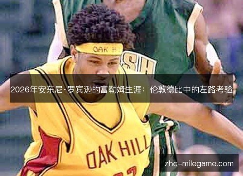 2026年安东尼·罗宾逊的富勒姆生涯:伦敦德比中的左路考验 2026年安东尼·罗宾逊的富勒姆生涯:伦敦德比中的左路考验